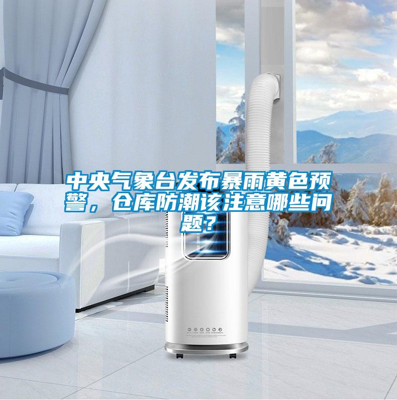 中央氣象臺(tái)發(fā)布暴雨黃色預(yù)警，倉(cāng)庫(kù)防潮該注意哪些問(wèn)題？