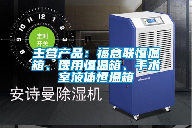 主營產品:福意聯恒溫箱、醫用恒溫箱、手術室液體恒溫箱