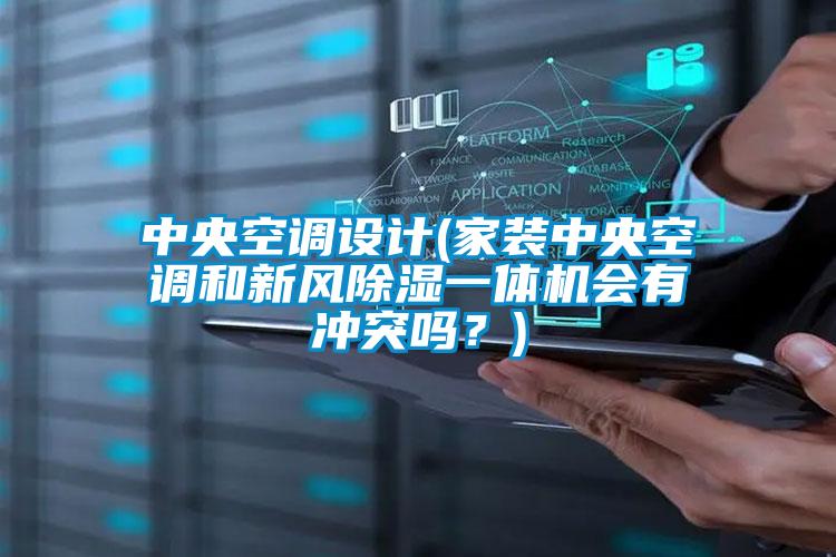 中央空調(diào)設(shè)計(家裝中央空調(diào)和新風(fēng)除濕一體機(jī)會有沖突嗎?)