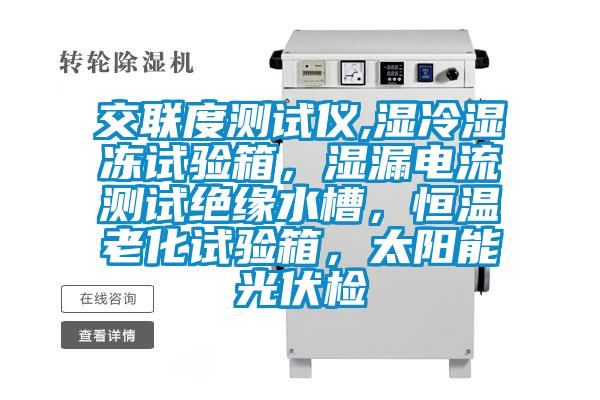 交聯(lián)度測(cè)試儀,濕冷濕凍試驗(yàn)箱,濕漏電流測(cè)試絕緣水槽,恒溫老化試驗(yàn)箱,太陽(yáng)能光伏檢