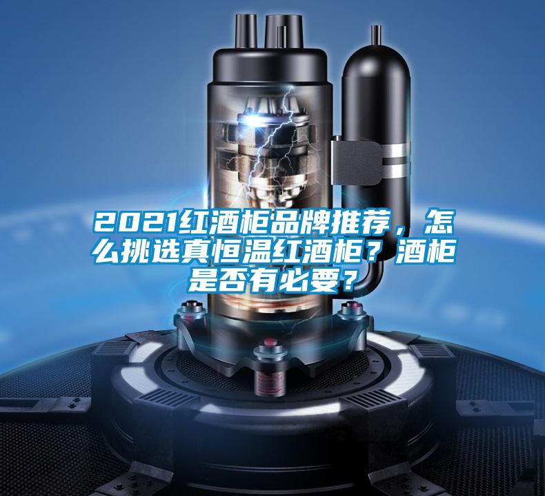 2021紅酒柜品牌推薦，怎么挑選真恒溫紅酒柜？酒柜是否有必要？