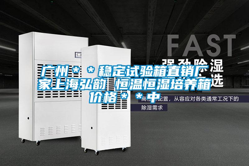 廣州**穩定試驗箱直銷廠家上海弘韻 恒溫恒濕培養箱價格**中
