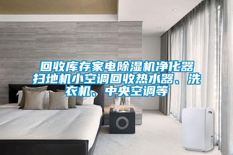 回收庫存家電除濕機凈化器掃地機小空調回收熱水器、洗衣機、中央空調等