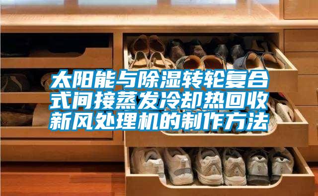 太陽能與除濕轉(zhuǎn)輪復合式間接蒸發(fā)冷卻熱回收新風處理機的制作方法