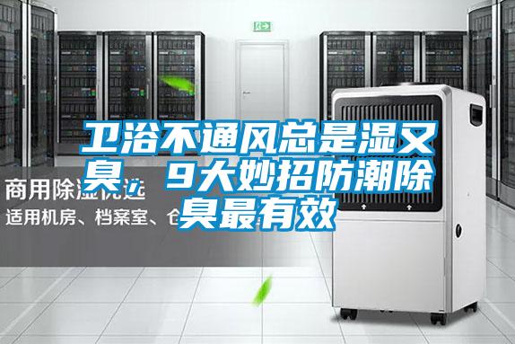 衛浴不通風總是濕又臭，9大妙招防潮除臭最有效