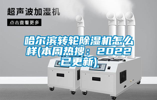 哈爾濱轉輪除濕機怎么樣(本周熱搜：2022已更新)