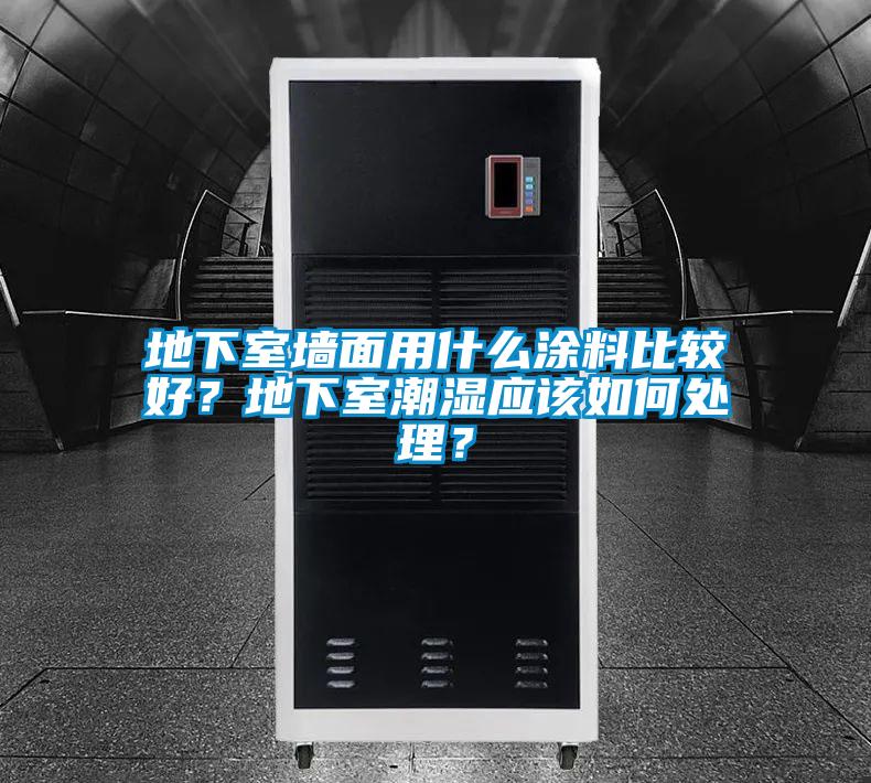 地下室墻面用什么涂料比較好？地下室潮濕應該如何處理？