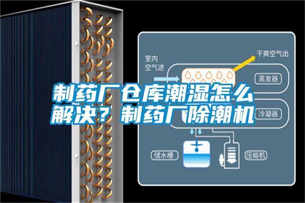 制藥廠倉庫潮濕怎么解決?制藥廠除潮機