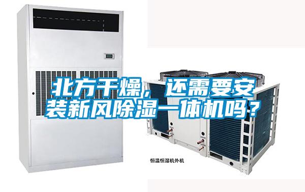 北方干燥，還需要安裝新風除濕一體機嗎？