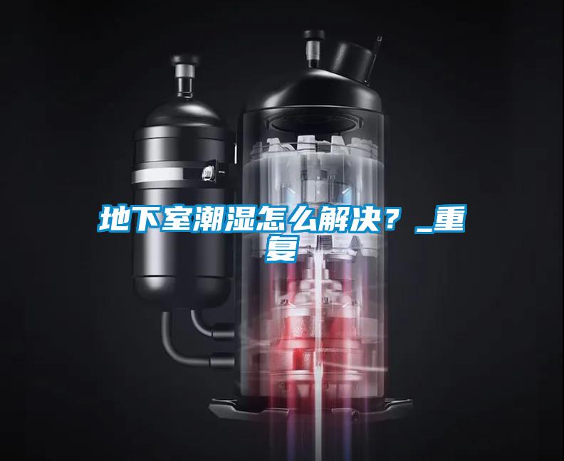 地下室潮濕怎么解決?_重復(fù)