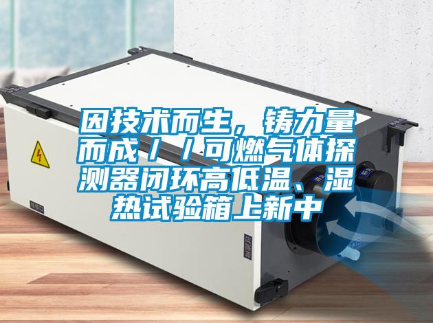 因技術(shù)而生，鑄力量而成／／可燃?xì)怏w探測器閉環(huán)高低溫、濕熱試驗(yàn)箱上新中