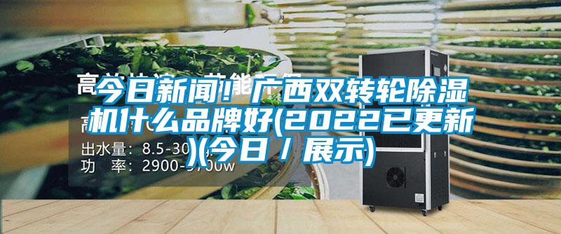 今日新聞！廣西雙轉輪除濕機什么品牌好(2022已更新)(今日／展示)
