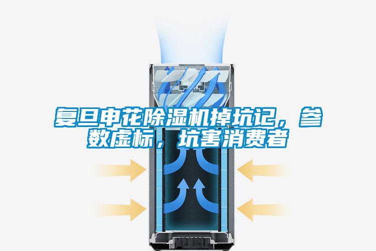 復旦申花除濕機掉坑記，參數虛標，坑害消費者