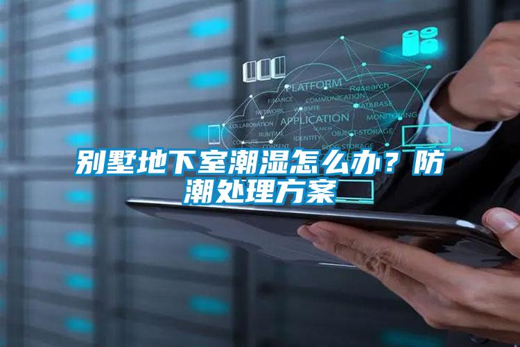 別墅地下室潮濕怎么辦？防潮處理方案