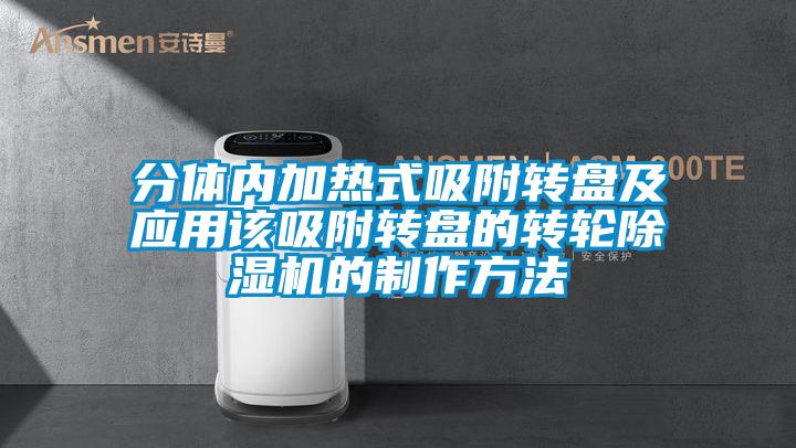 分體內加熱式吸附轉盤及應用該吸附轉盤的轉輪除濕機的制作方法