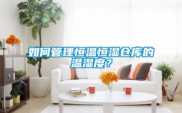 如何管理恒溫恒濕倉庫的溫濕度?