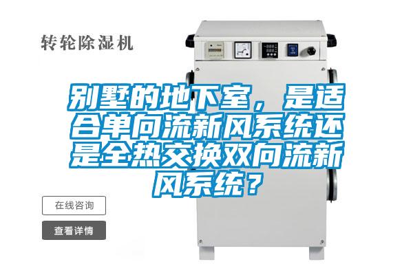 別墅的地下室，是適合單向流新風系統還是全熱交換雙向流新風系統？