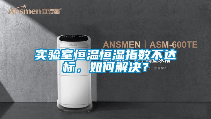 實(shí)驗(yàn)室恒溫恒濕指數(shù)不達(dá)標(biāo)，如何解決？