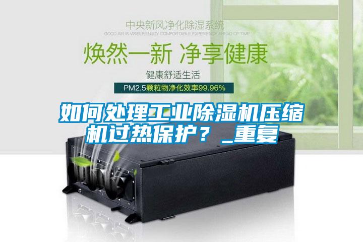 如何處理工業除濕機壓縮機過熱保護？_重復