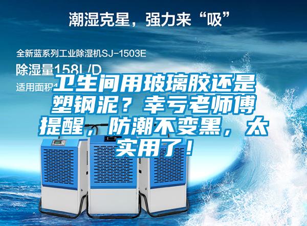 衛生間用玻璃膠還是塑鋼泥?幸虧老師傅提醒,防潮不變黑,太實用了!