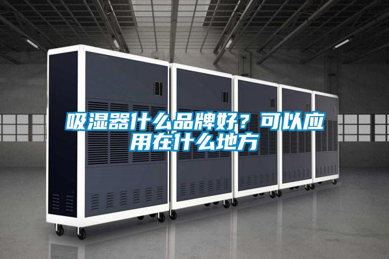 吸濕器什么品牌好?可以應(yīng)用在什么地方