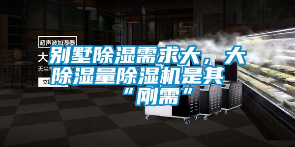 別墅除濕需求大，大除濕量除濕機是其“剛需”