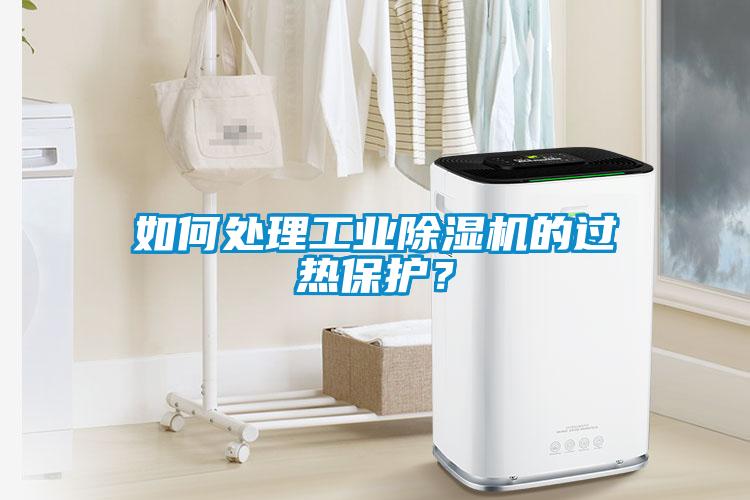 如何處理工業(yè)除濕機(jī)的過熱保護(hù)？