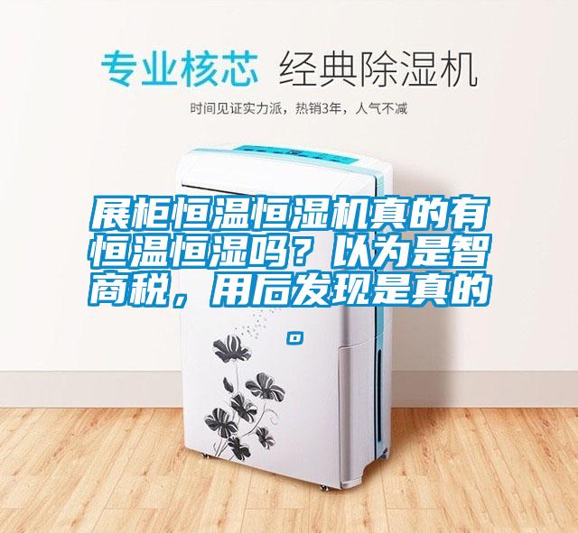 展柜恒溫恒濕機真的有恒溫恒濕嗎？以為是智商稅，用后發(fā)現(xiàn)是真的。