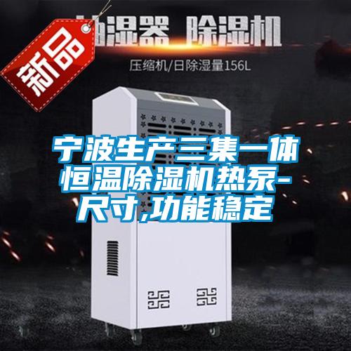 寧波生產三集一體恒溫除濕機熱泵-尺寸,功能穩定