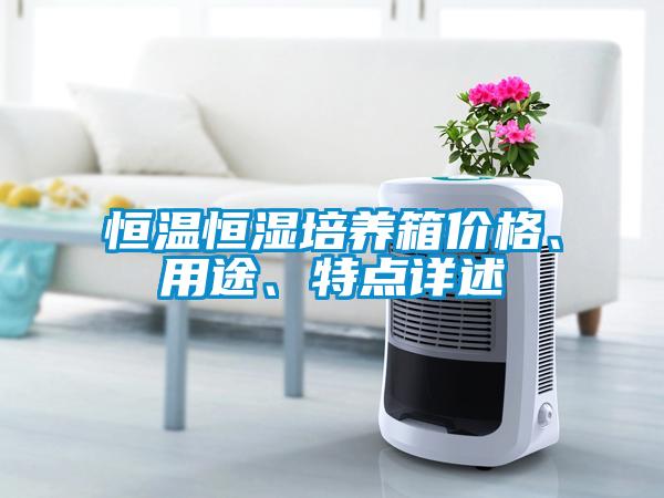 恒溫恒濕培養(yǎng)箱價(jià)格、用途、特點(diǎn)詳述