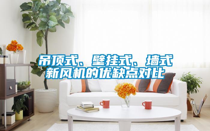 吊頂式、壁掛式、墻式新風(fēng)機(jī)的優(yōu)缺點(diǎn)對(duì)比