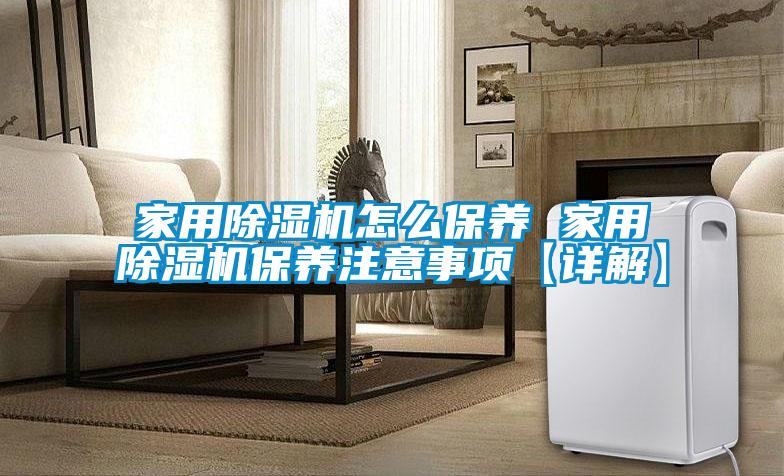 家用除濕機怎么保養 家用除濕機保養注意事項【詳解】