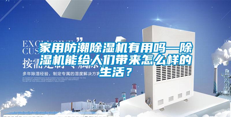 家用防潮除濕機有用嗎—除濕機能給人們帶來怎么樣的生活?