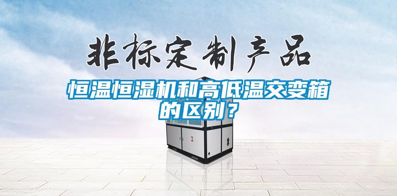 恒溫恒濕機和高低溫交變箱的區別?