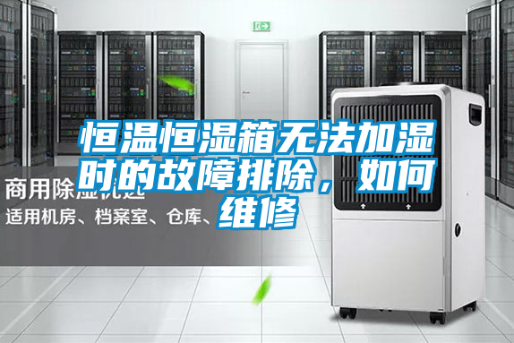 恒溫恒濕箱無法加濕時的故障排除,如何維修