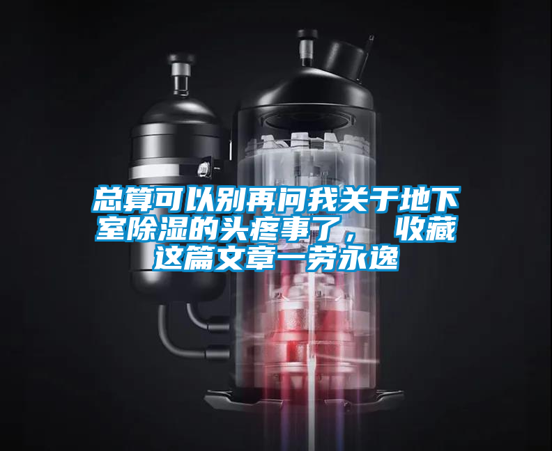 總算可以別再問我關(guān)于地下室除濕的頭疼事了， 收藏這篇文章一勞永逸