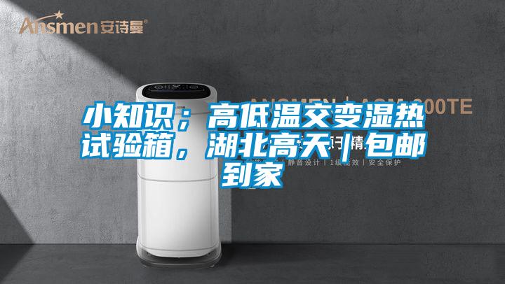 小知識(shí)；高低溫交變濕熱試驗(yàn)箱，湖北高天｜包郵到家
