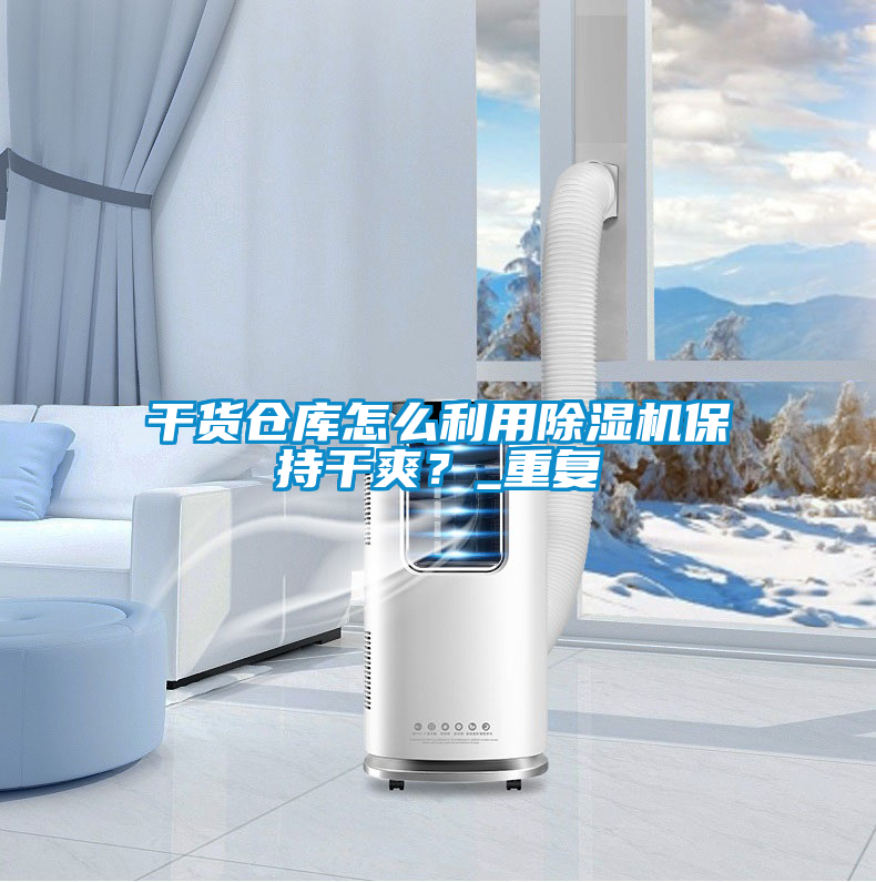 干貨倉庫怎么利用除濕機保持干爽?_重復