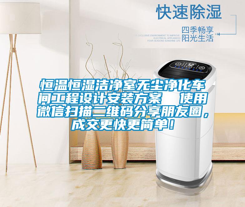 恒溫恒濕潔凈室無(wú)塵凈化車(chē)間工程設(shè)計(jì)安裝方案 使用微信掃描二維碼分享朋友圈,成交更快更簡(jiǎn)單!