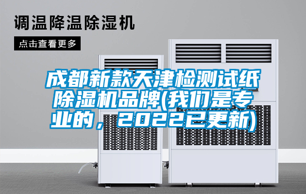 成都新款天津檢測試紙除濕機品牌(我們是專業的,2022已更新)