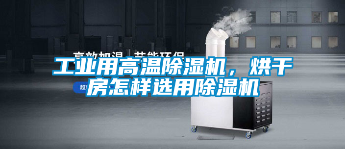 工業用高溫除濕機，烘干房怎樣選用除濕機