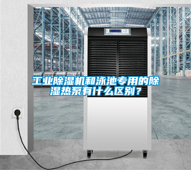 工業除濕機和泳池專用的除濕熱泵有什么區別?