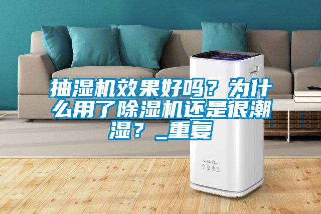 抽濕機效果好嗎？為什么用了除濕機還是很潮濕？_重復