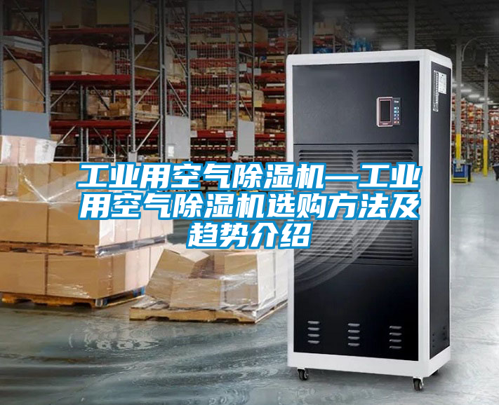工業用空氣除濕機—工業用空氣除濕機選購方法及趨勢介紹