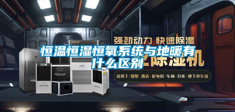 恒溫恒濕恒氧系統與地暖有什么區別