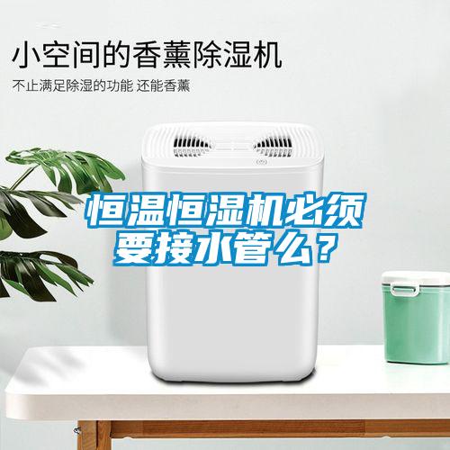 恒溫恒濕機必須要接水管么？
