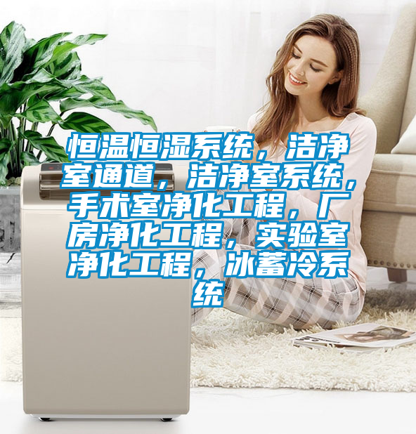 恒溫恒濕系統，潔凈室通道，潔凈室系統，手術室凈化工程，廠房凈化工程，實驗室凈化工程，冰蓄冷系統