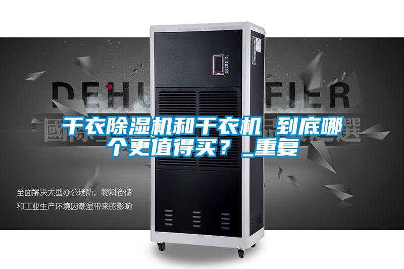 干衣除濕機(jī)和干衣機(jī) 到底哪個(gè)更值得買？_重復(fù)