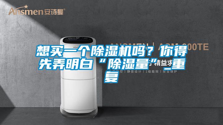 想買一個除濕機嗎？你得先弄明白“除濕量”_重復