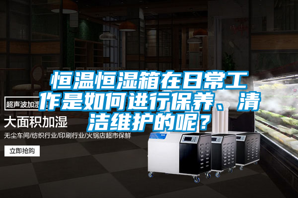 恒溫恒濕箱在日常工作是如何進行保養(yǎng)、清潔維護的呢？